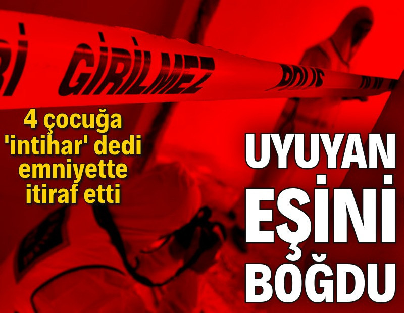 Uyuyan eşini boğdu: 'İntihar' dedi