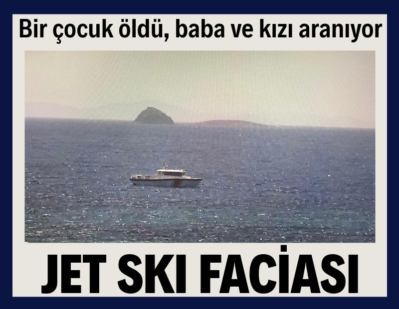 Bodrum'da jet ski faciası: Bir çocuk öldü, baba ve kızı aranıyor