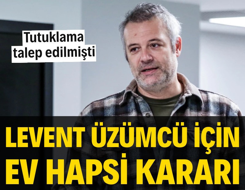 Levent Üzümcü için ev hapsi kararı