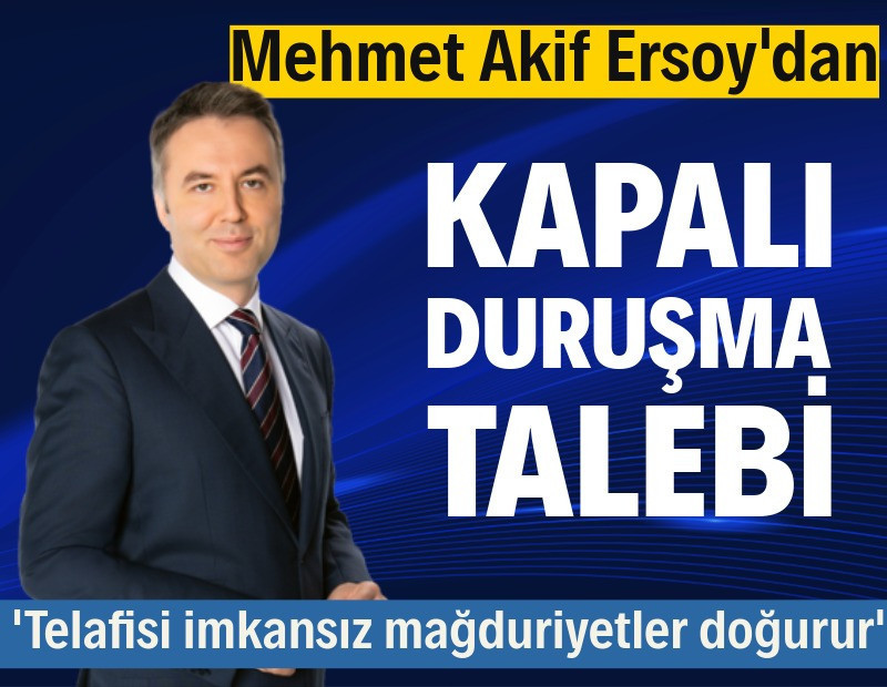 Mehmet Akif Ersoy'dan kapalı duruşma talebi