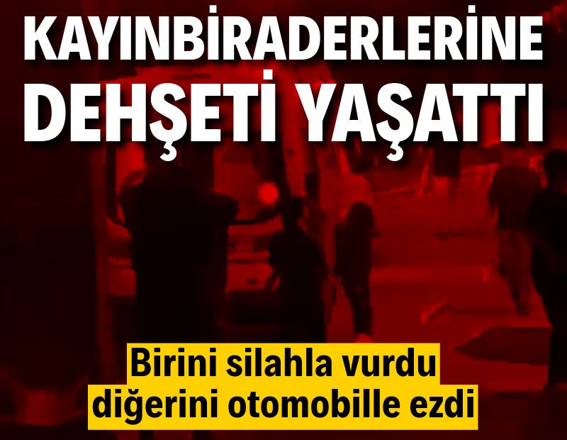Kayınbiraderlerine dehşeti yaşattı: Birini silahla vurdu, diğerini otomobille ezdi