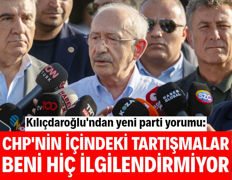 Kılıçdaroğlu: CHP'nin içindeki tartışmalar beni hiç ilgilendirmiyor
