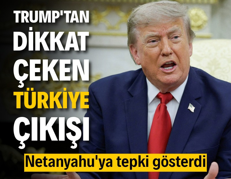 Trump’tan Türkiye çıkışı: Netanyahu'ya tepki gösterdi