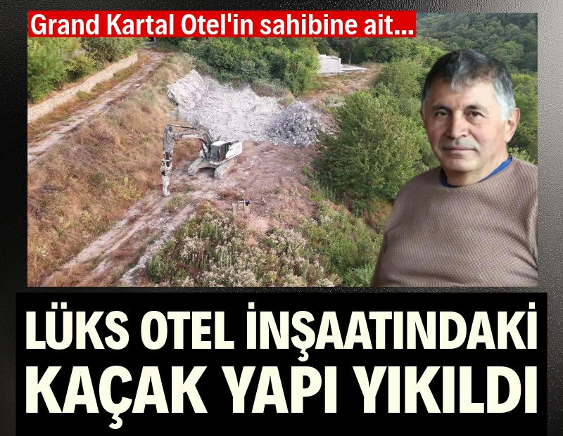 Grand Kartal Otel'in sahibine ait lüks otel inşaatındaki kaçak yapı yıkıldı