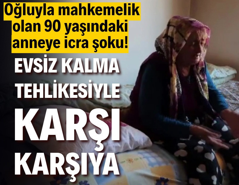 Oğluyla mahkemelik olan 90 yaşındaki anneye icra şoku! Evsiz kalma tehlikesiyle karşı karşıya