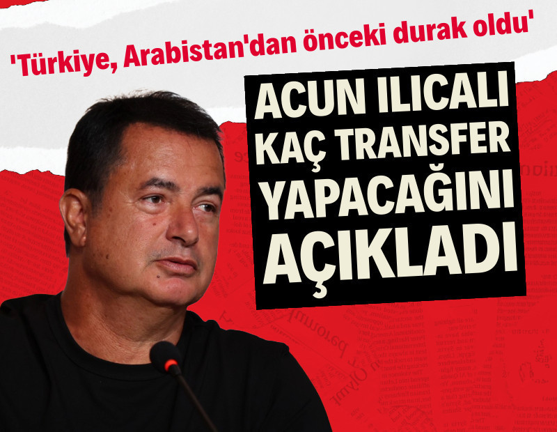 Acun Ilıcalı kaç transfer yapacağını açıkladı: 'Türkiye futbolcular için Arabistan'dan önceki durak'