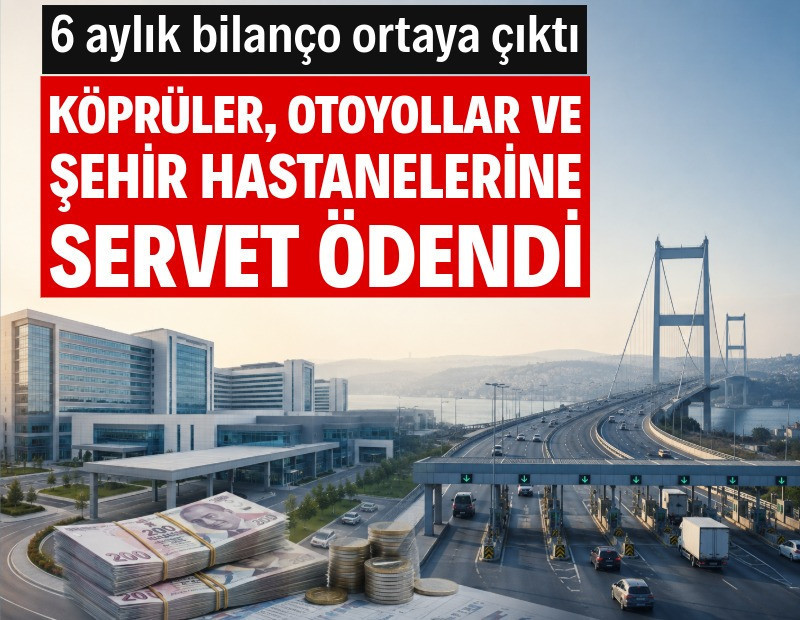 Köprü, otoyol ve şehir hastanesi bilançosu: 6 ayda 120 milyar lira gitti