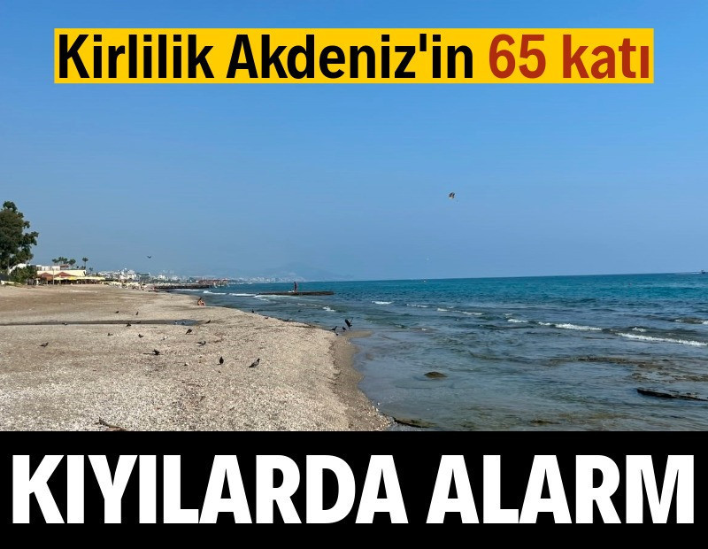 Akdeniz kıyılarımız alarm veriyor