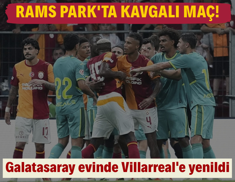 RAMS Park'ta kavgalı maç: Galatasaray, Villarreal'e mağlup oldu