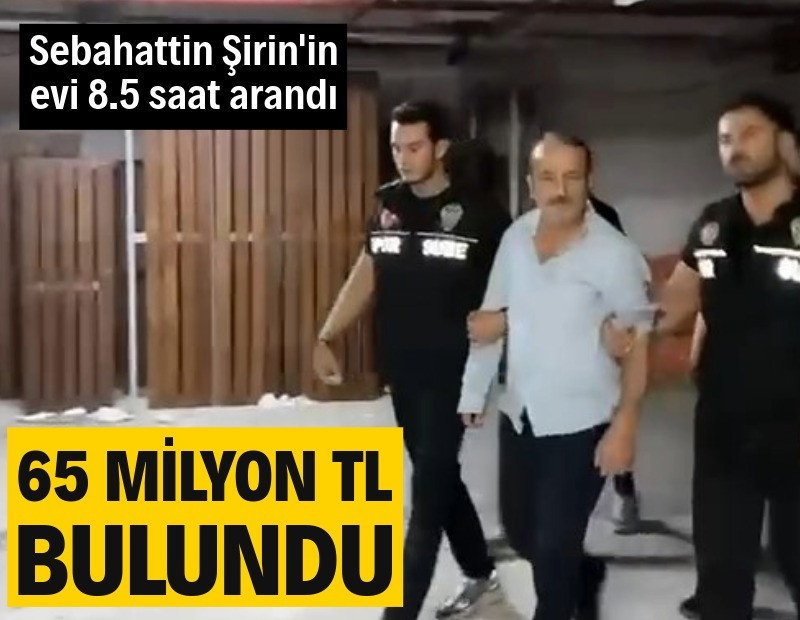 Sebahattin Şirin'in evinden 65 milyon lira çıktı