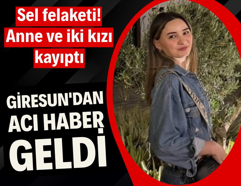 Giresun'da sel felaketi: Anne ve bir kızı kayıp, bir kızı ölü bulundu