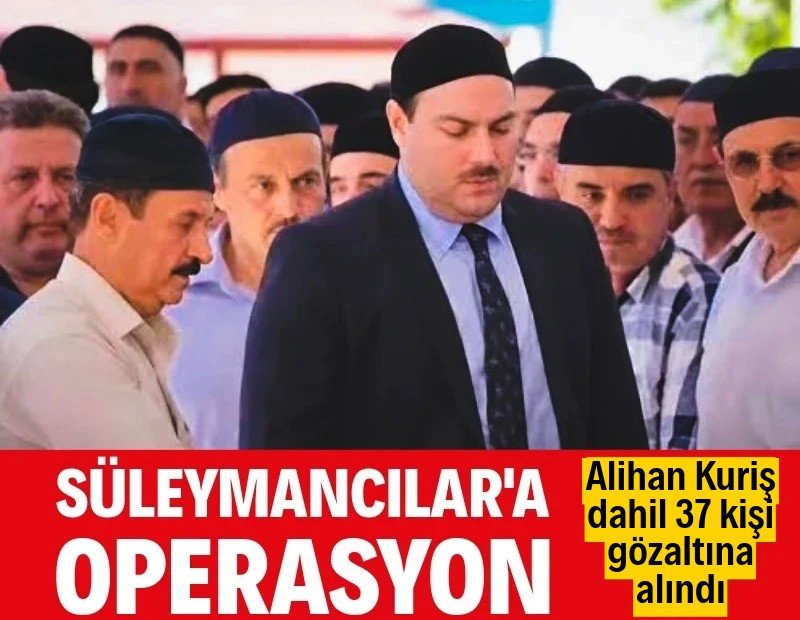 Süleymancılar'a operasyon: Alihan Kuriş gözaltına alındı