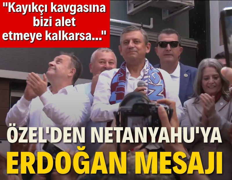 Özgür Özel'den Netanyahu'ya Erdoğan mesajı