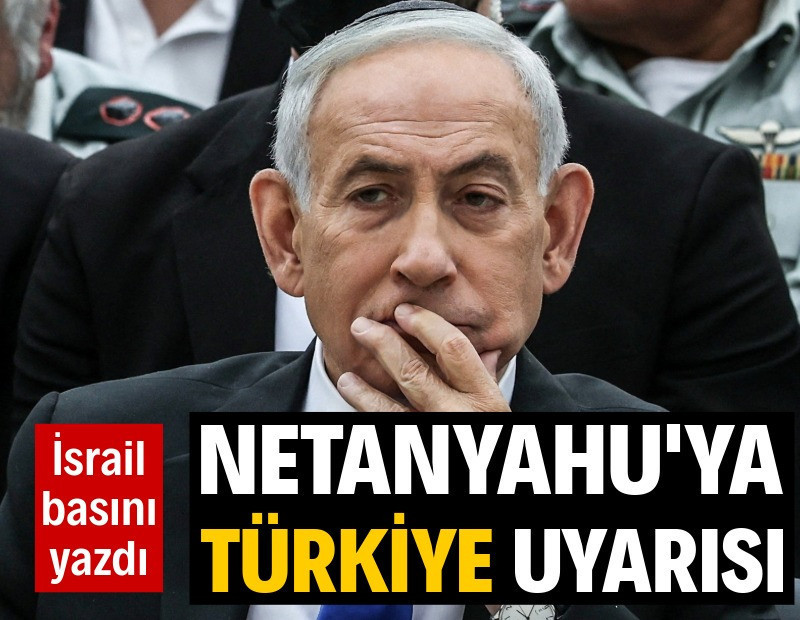 İsrail basınından Netanyahu’ya Türkiye uyarısı