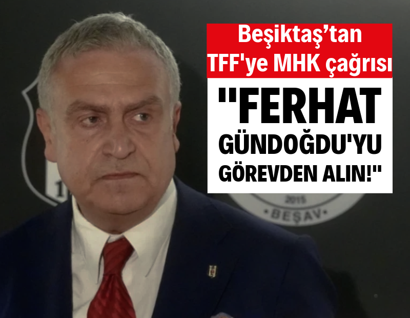 Beşiktaş’tan TFF'ye MHK çağrısı: Ferhat Gündoğdu'yu görevden alın!
