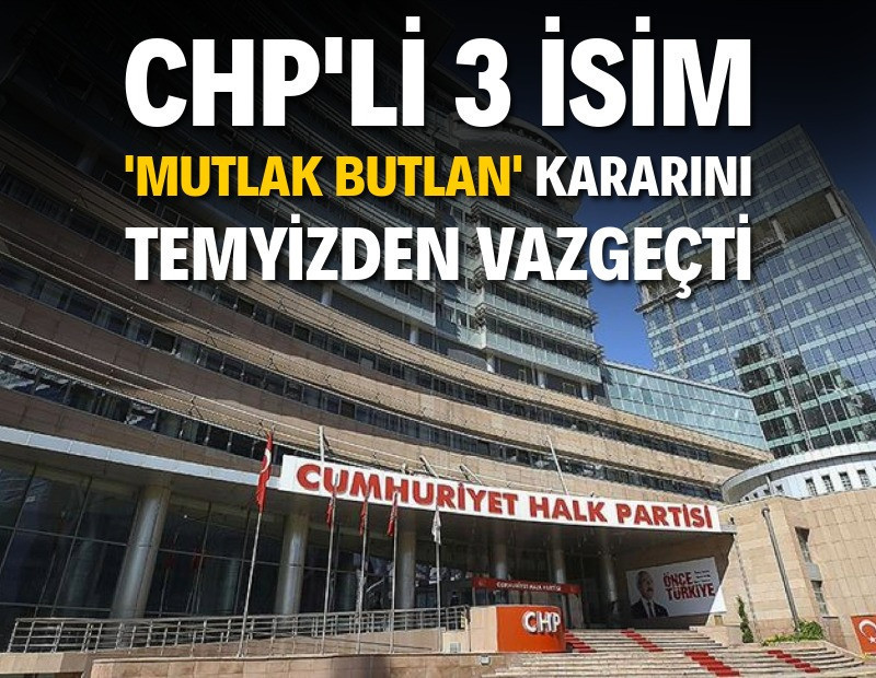 3 CHP’li mutlak butlan kararını temyizden feragat etti