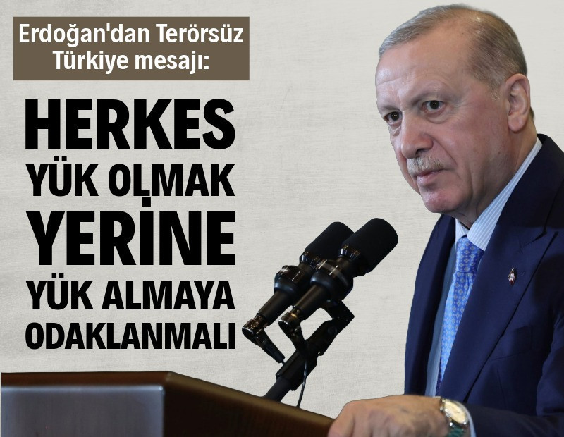 Erdoğan'dan Terörsüz Türkiye mesajı: Herkes yük olmak yerine yük almaya odaklanmalı