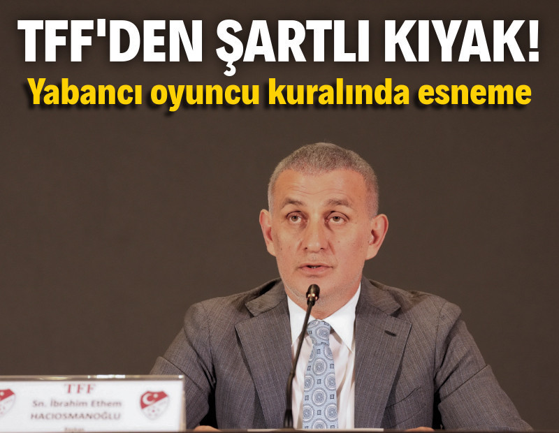 TFF'den yabancı kuralı kararı: Kulüplere şartlı esneklik