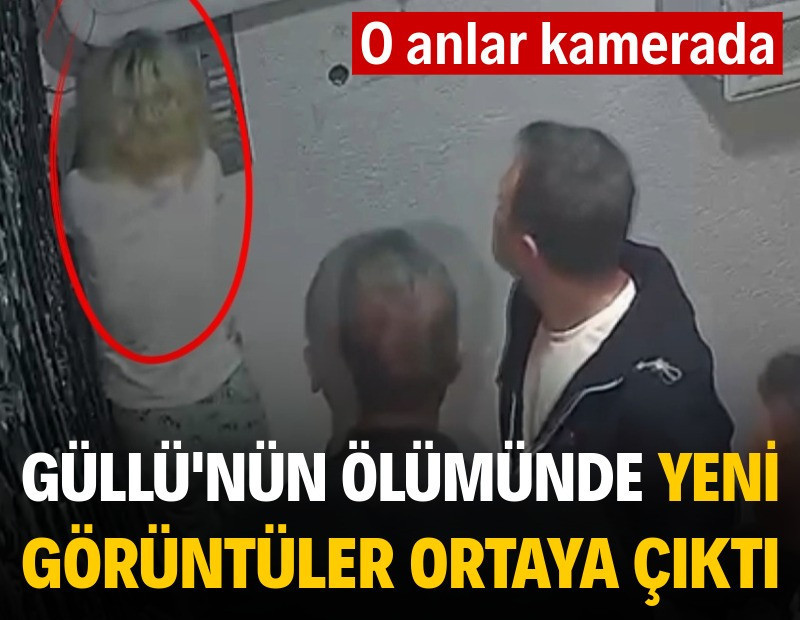 Güllü’nün ölümünde yeni görüntüler ortaya çıktı
