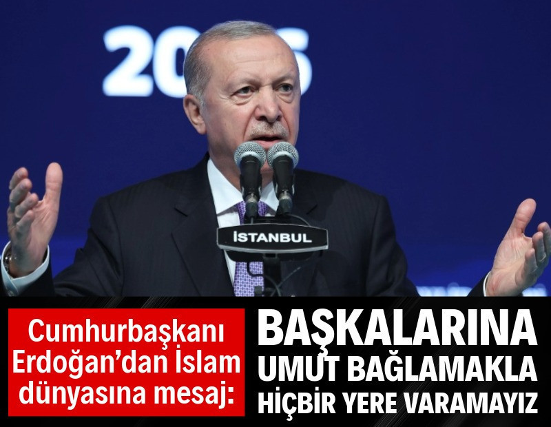 Cumhurbaşkanı Erdoğan’dan İslam dünyasına mesaj: Başkalarına umut bağlamakla hiçbir yere varamayız