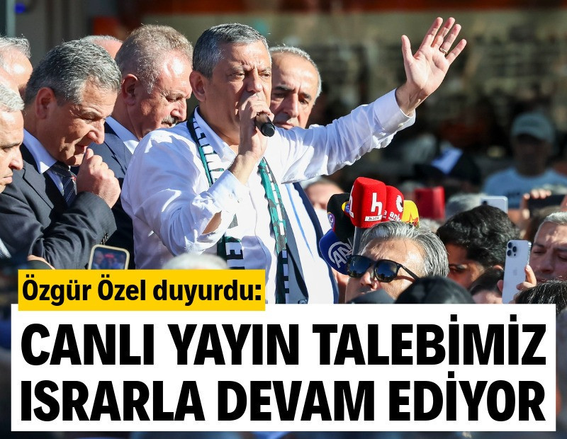 Özgür Özel: Canlı yayın talebimiz ısrarla devam ediyor