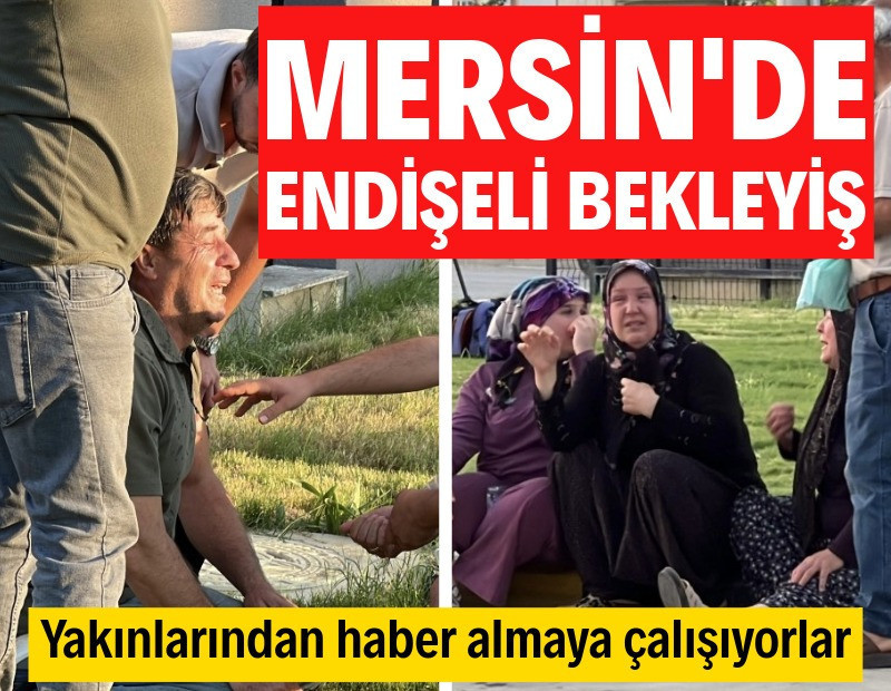 Mersin'de endişeli bekleyiş sürüyor