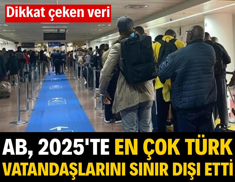 Dikkat çeken veri: AB, 2025'te en çok Türk vatandaşlarını sınır dışı etti