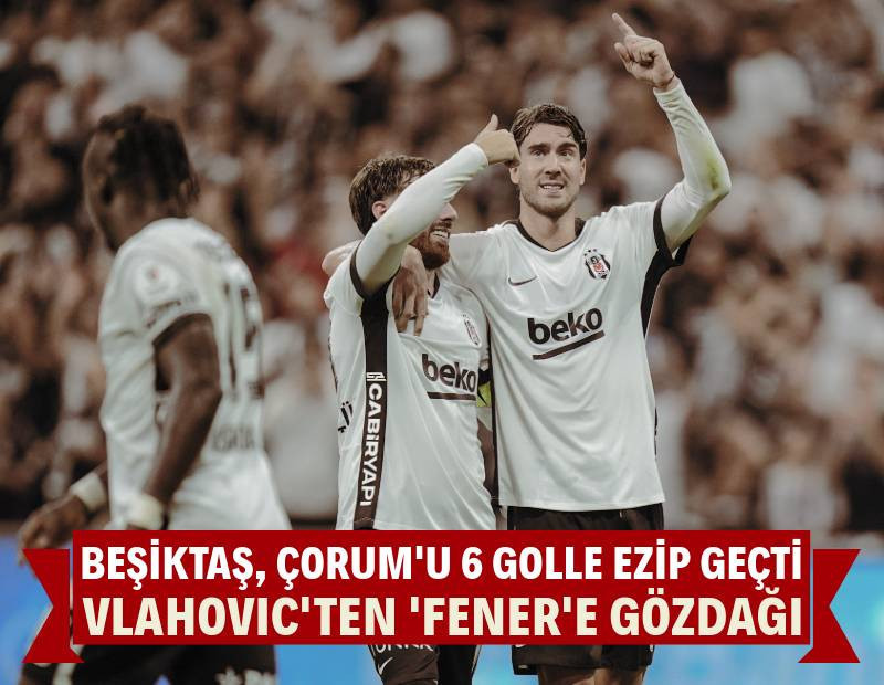 Beşiktaş, Çorum'u 6 golle ezip geçti: Vlahovic'ten derbi öncesi Fenerbahçe'ye 'hat-trick'li gözdağı