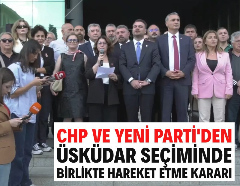 CHP ve YENİ Parti'den Üsküdar seçiminde birlikte hareket etme kararı