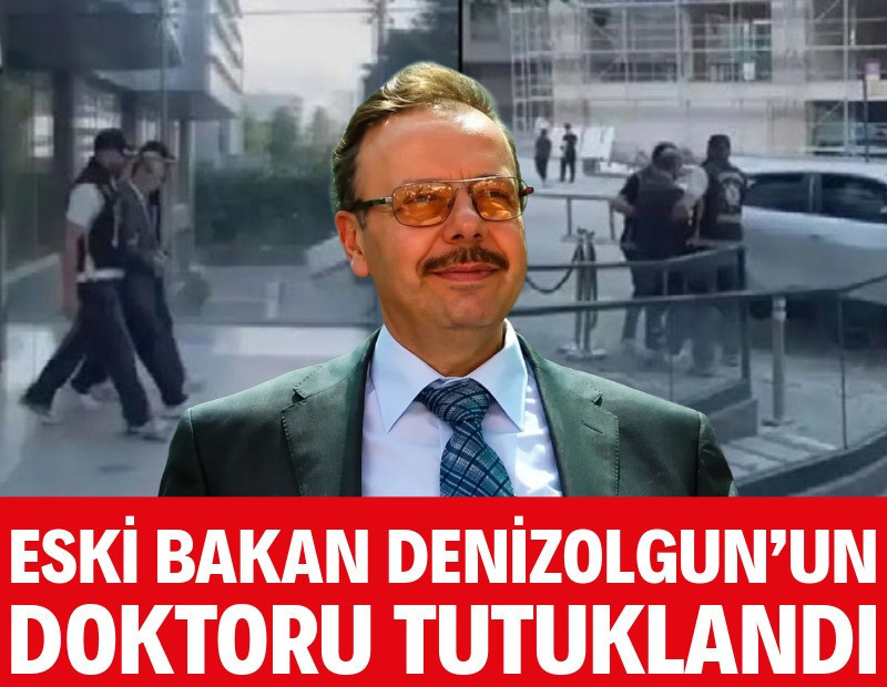 Eski Bakan Denizolgun’un doktoru tutuklandı