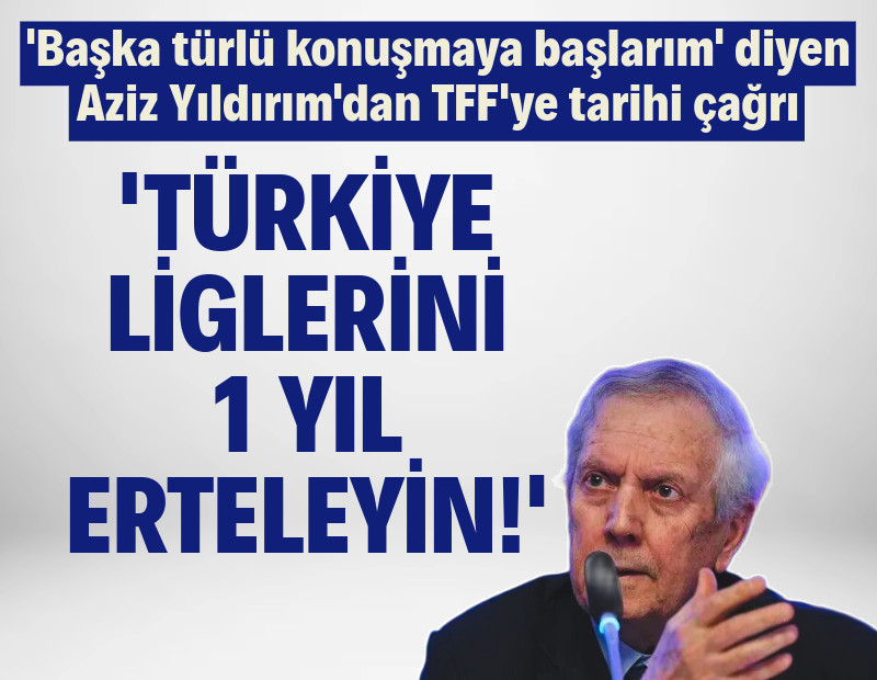 'Başka türlü konuşmaya başlarım' diyen Aziz Yıldırım'dan TFF'ye tarihi çağrı: 'Türkiye liglerini 1 yıl erteyin'