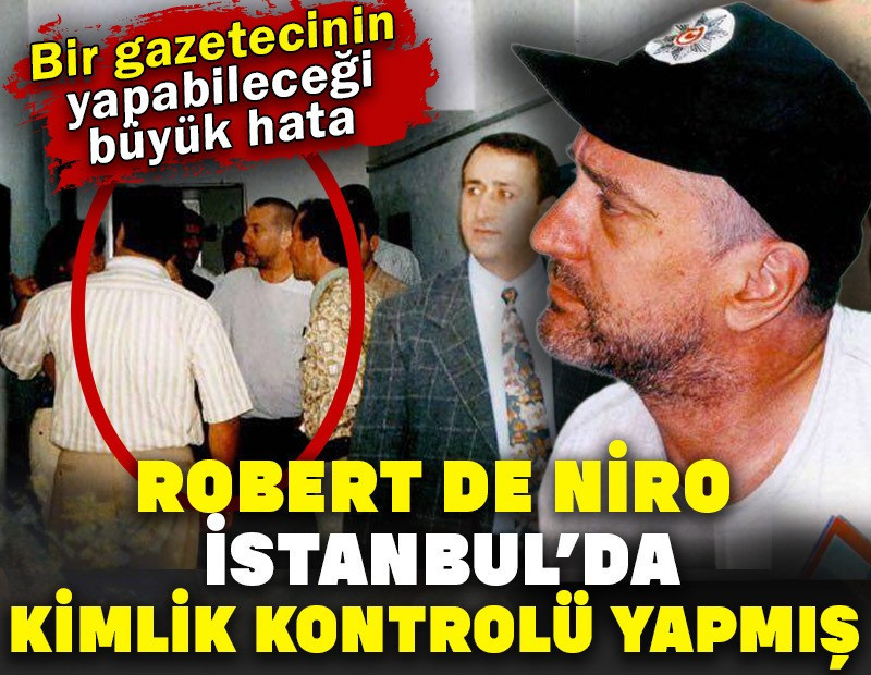Robert De Niro İstanbul’da kimlik kontrolü yapmış. Bir gazetecinin yapabileceği büyük hata