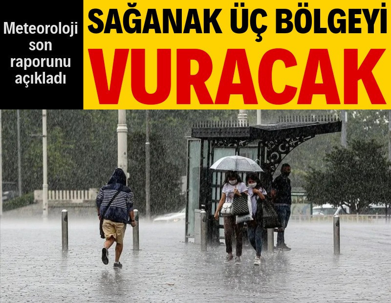 Meteoroloji son raporu açıkladı: Sağanak üç bölgeyi vuracak