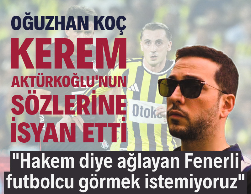 Oğuzhan Koç Kerem Aktürkoğlu'nun sözlerine isyan etti: Hakem diye ağlayan Fenerli futbolcu görmek istemiyoruz