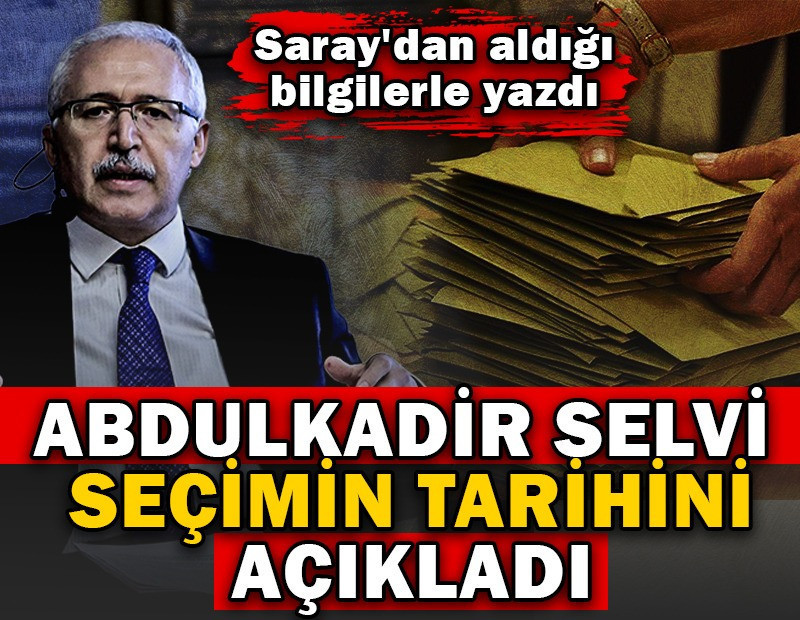 Abdulkadir Selvi seçimin tarihini açıkladı. Saray'dan aldığı bilgilerle yazdı