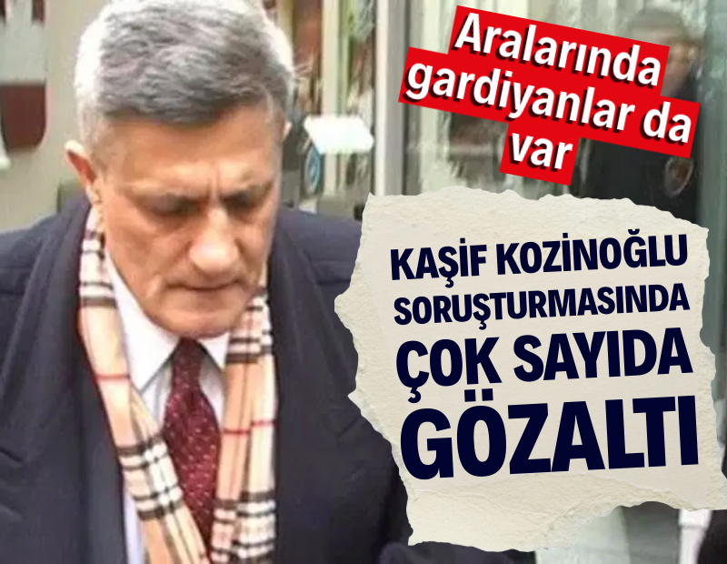 Kaşif Kozinoğlu soruşturmasında çok sayıda gözaltı. Aralarında gardiyanlar da var