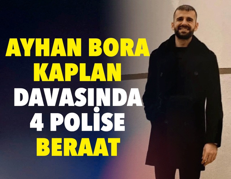 Ayhan Bora Kaplan davasında karar açıklandı: 4 polis hakkında beraat kararı