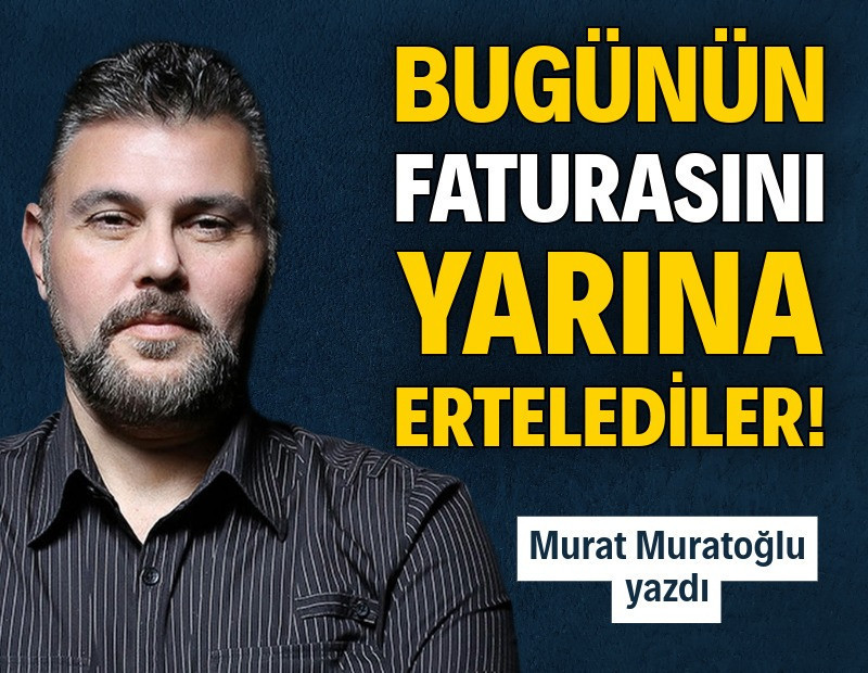 Bugünün faturasını yarına ertelediler!
