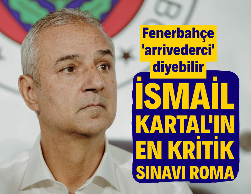 İsmail Kartal'ın en kritik sınavı Roma: Fenerbahçe 'arrivederci' diyebilir
