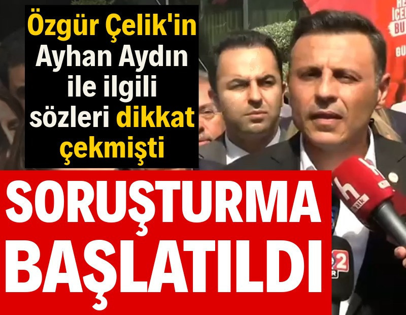 Özgür Çelik'in Ayhan Aydın sözleriyle ilgili soruşturma başlatıldı