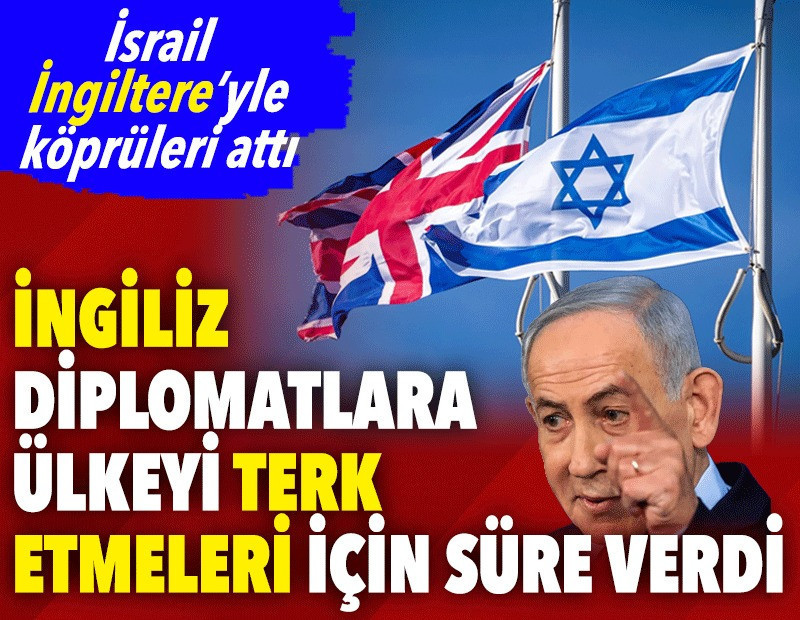 İsrail İngiltere’yle köprüleri attı. İngiliz diplomatlara ülkeyi terk etmeleri için süre verdi