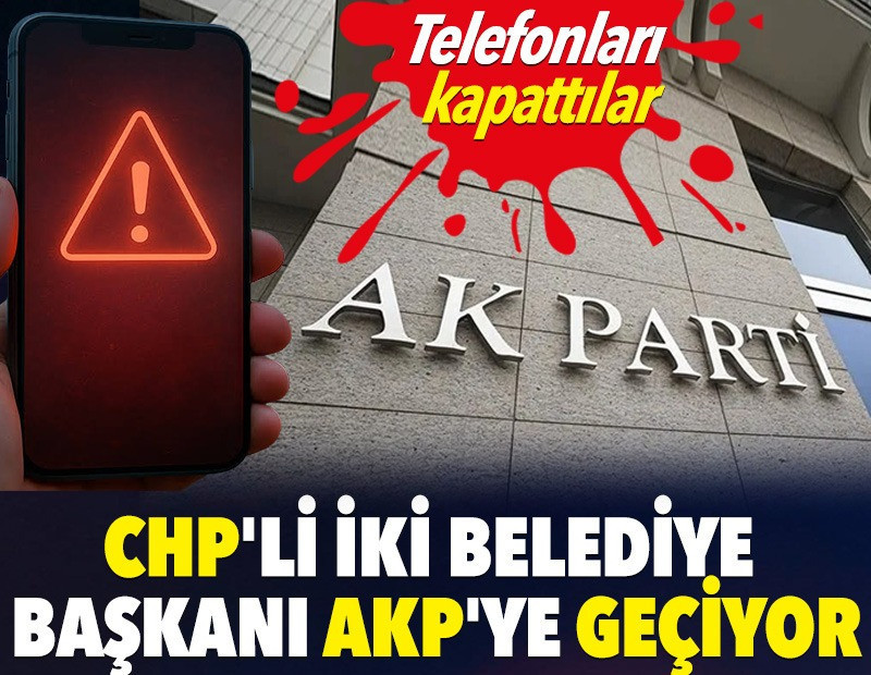 CHP'li iki belediye başkanı AKP'ye geçiyor. Telefonları kapattılar