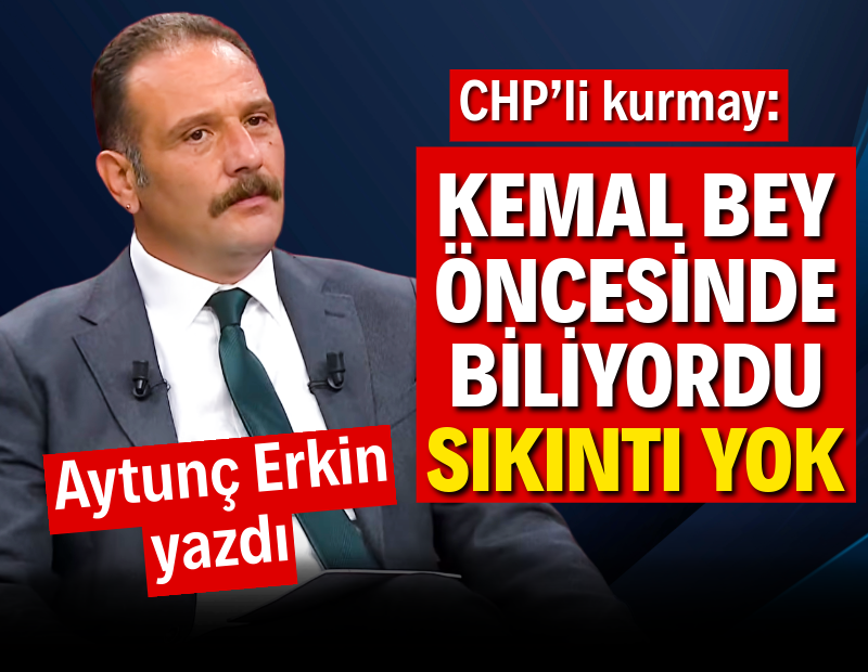 CHP’li kurmay: Kemal Bey öncesinde biliyordu, sıkıntı yok