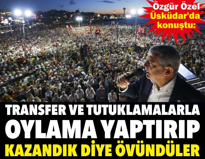 Özgür Özel Üsküdar'da konuştu: Transfer ve tutuklamalarla oylama yaptırıp kazandık diye övündüler
