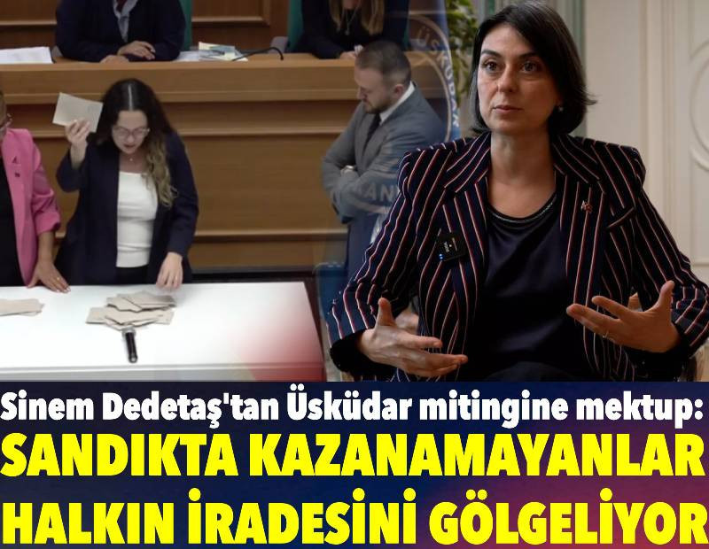 Sinem Dedetaş'tan Üsküdar mitingine mektup: Sandıkta kazanamayanlar halkın iradesini gölgeliyor