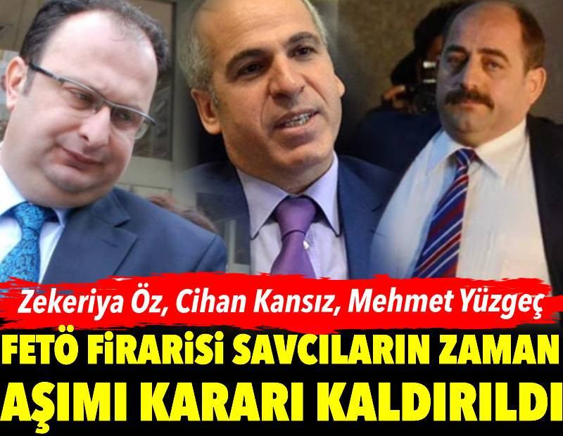 FETÖ firarisi savcılar hakkındaki zaman aşımı kararı kaldırıldı: Zekeriya Öz, Cihan Kansız, Mehmet Yüzgeç
