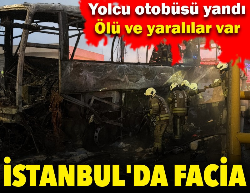 İstanbul'da yolcu otobüsü yandı: Ölü ve yaralılar var