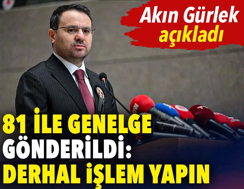 Akın Gürlek açıkladı. 81 ile genelge gönderildi: Derhal işlem yapın