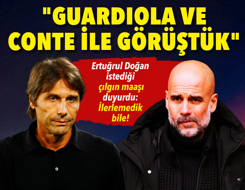 Ertuğrul Doğan'dan Guardiola ve Conte açıklaması: İstediği çılgın maaşı duyurdu