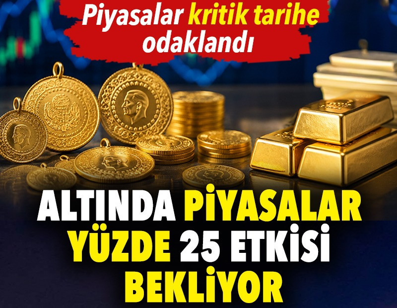 Altında piyasalar yüzde 25 etkisi bekliyor. Piyasalar kritik tarihe odaklandı